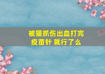 被猫抓伤出血打完疫苗针 就行了么